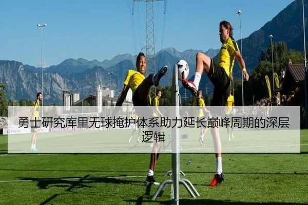 勇士研究库里无球掩护体系助力延长巅峰周期的深层逻辑
