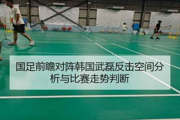 国足前瞻对阵韩国武磊反击空间分析与比赛走势判断