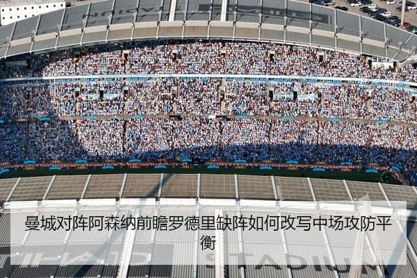 曼城对阵阿森纳前瞻罗德里缺阵如何改写中场攻防平衡