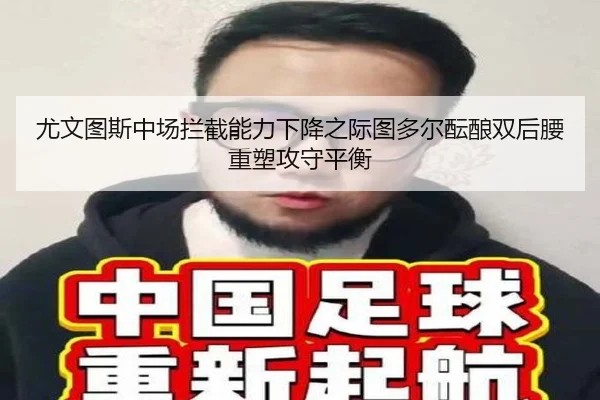 尤文图斯中场拦截能力下降之际图多尔酝酿双后腰重塑攻守平衡
