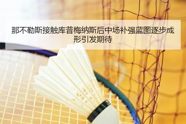 那不勒斯接触库普梅纳斯后中场补强蓝图逐步成形引发期待